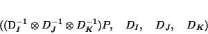 \begin{displaymath}
((D_I^{-1}\otimes D_J^{-1}\otimes D_K^{-1})P, \quad D_I, \quad D_J, \quad D_K)
\end{displaymath}