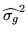 $ \widehat{\sigma_g}^2$