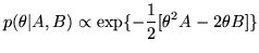 $\displaystyle p(\theta\vert A,B) \propto \exp\{-\frac{1}{2}[\theta^2 A - 2\theta B]\}$