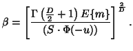 $\displaystyle \beta = \left[\frac{\Gamma\left(\frac{D}{2} +1\right) E\{m\}} {\left(S\cdot\Phi(-u)\right)}\right]^\frac{2}{D}.$