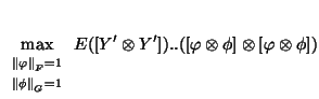 $\displaystyle \max_{{\scriptstyle
\begin{array}{l }
\scriptstyle \left\Vert \va...
...ray}}}E([Y'\otimes Y'])..([\varphi \otimes \phi]\otimes [\varphi \otimes \phi])$