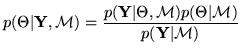$\displaystyle p(\Theta\vert\mathbf{Y},\mathcal{M})= \frac{p(\mathbf{Y}\vert\Theta,\mathcal{M})p(\Theta\vert\mathcal{M})}{p(\mathbf{Y}\vert\mathcal{M})}$