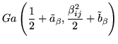 $\displaystyle Ga\left(\frac{1}{2}+\tilde{a}_{\beta},
\frac{\beta_{ij}^2}{2}+\tilde{b}_{\beta}\right)$