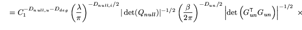 $\displaystyle \quad = C_1^{-D_{null,u}-D_{deg}} \left(\frac{\lambda}{\pi}\right...
...t\left( G_{un}^{\mathrm{\textsf{T}}}G_{un} \right) \right\vert^{-1/2} \; \times$