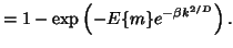 $\displaystyle = 1 - \exp \left( -E\{m\} e^{-\beta k^{{2}/{D}}} \right).$