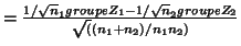 $ =\frac{1/\sqrt n_1
groupeZ_1 -1/\sqrt n_2 groupeZ_2}{\sqrt((n_1+n_2)/n_1n_2)}$