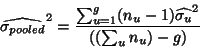 \begin{displaymath}\widehat{\sigma_{pooled}}^2=
\frac{\sum_{u=1}^g(n_u-1)\widehat{\sigma_u}^2}{((\sum_u n_u)
-g)}\end{displaymath}
