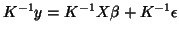 $K^{-1}y=K^{-1}X\beta+K^{-1}\epsilon$