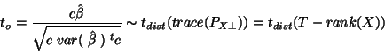 \begin{displaymath}t_o=\frac{c\hat{\beta}}{\sqrt{c \; var(\; \hat{\beta}
\;)\; ^tc }} \sim t_{dist}(trace(P_{X\bot}))=t_{dist}(T-rank(X))
\end{displaymath}