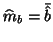 $\widehat{m}_b=\bar{\hat{b}}$