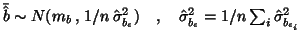 $\bar{\hat{b}}\sim N(m_b \, , \, 1/n
\,\hat{\sigma}^2_{b_\epsilon}) \quad , \quad
\hat{\sigma}^2_{b_\epsilon}=1/n \sum_i
\hat{\sigma}^2_{b_{\epsilon_i}}$