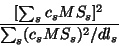 \begin{displaymath}
\frac{[\sum_sc_sMS_s]^2} {\sum_s(c_sMS_s)^2/dl_s } \nonumber
\end{displaymath}