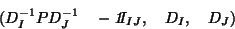 \begin{displaymath}
(D_I^{-1}PD_J^{-1}\quad -{\it 1}\!\!I_{IJ}, \quad D_I, \quad D_J)
\end{displaymath}