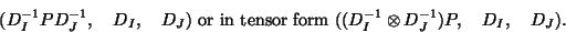 \begin{displaymath}
(D_I^{-1}PD_J^{-1}, \quad D_I, \quad D_J) \mbox{ or in tensor form } ((D_I^{-1}\otimes D_J^{-1})P,
\quad D_I, \quad D_J).
\end{displaymath}