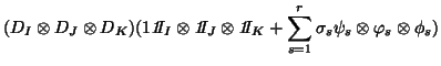 $\displaystyle (D_I\otimes D_J\otimes D_K)
(1 {\it 1}\!\!I_I \otimes{\it 1}\!\!I...
...times{\it 1}\!\!I_K +
\sum_{s=1}^r\sigma_s\psi_s\otimes\varphi_s \otimes\phi_s)$