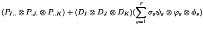 $\displaystyle (P_{I..}\otimes P_{.J.}\otimes P_{..K}) +
(D_I\otimes D_J\otimes D_K)(\sum_{s=1}^r\sigma_s\psi_s\otimes\varphi_s \otimes\phi_s)$