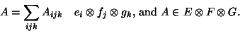 \begin{displaymath}
A=\sum_{ijk} A_{ijk} \quad e_i \otimes f_j \otimes g_k
\mbox{, and } A \in E \otimes F \otimes G .
\end{displaymath}