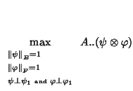 $\displaystyle \max_{{\scriptstyle
\begin{array}{l}
\scriptstyle \left\Vert \psi...
...box{ \tiny and } \varphi \perp \varphi_1
\end{array}}}A..(\psi \otimes \varphi)$