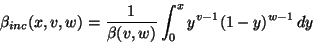 \begin{displaymath}
\beta_{inc}(x,v,w) = \frac{1}{\beta(v,w)} \int_0^x y^{v-1} (1-y)^{w-1} \, dy
\end{displaymath}