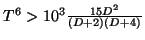 $T^6
> 10^3 \frac{15 D^2}{(D+2)(D+4)}$