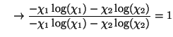 $\displaystyle \quad \rightarrow \frac{ -\chi_1 \log (\chi_1) - \chi_2 \log(\chi_2)}
{ - \chi_1 \log(\chi_1) - \chi_2 \log(\chi_2)} = 1$