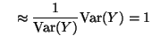 $\displaystyle \quad \approx \frac{1}{\ensuremath{{\mathrm{Var}}} (Y)} \ensuremath{{\mathrm{Var}}} (Y) = 1$