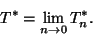 \begin{displaymath}T^* = \lim_{n \rightarrow 0} T^*_n.
\end{displaymath}