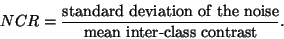 \begin{displaymath}NCR = \frac{\text{standard deviation of the noise}}{ \text{mean
inter-class contrast}}.
\end{displaymath}