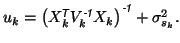 $ u_k = \left(X_k^{\mbox{\scriptsize\textit{\sffamily {$\!$T}}}}V_k^{\mbox{\scri...
... {-1}}}}X_k\right)^{\mbox{\scriptsize\textit{\sffamily {-1}}}}+ \sigma^2_{s_k}.$