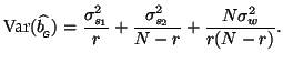 $\displaystyle \textrm{Var}(\widehat{b_{_{\mbox{\tiny\textit{\sffamily {$\!$G}}}...
...frac{\sigma^2_{s_1}}{r}+\frac{\sigma^2_{s_2}}{N-r}+\frac{N\sigma^2_w}{r(N-r)}.
$