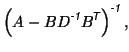 $\displaystyle \left(A - B D^{\mbox{\scriptsize\textit{\sffamily {-1}}}}B^{\mbox...
...textit{\sffamily {$\!$T}}}}\right)^{\mbox{\scriptsize\textit{\sffamily {-1}}}},$