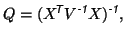 $\displaystyle Q = (X^{\mbox{\scriptsize\textit{\sffamily {$\!$T}}}}V^{\mbox{\scriptsize\textit{\sffamily {-1}}}}X)^{\mbox{\scriptsize\textit{\sffamily {-1}}}},
$