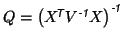 $ Q = \left(X^{\mbox{\scriptsize\textit{\sffamily {$\!$T}}}}
V^{\mbox{\scriptsize\textit{\sffamily {-1}}}}X\right)^{\mbox{\scriptsize\textit{\sffamily {-1}}}}$