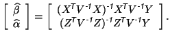 $\displaystyle \left[ \begin{array}{c} \widehat{\beta} \\ \widehat{\alpha} \end{...
...y {$\!$T}}}}V^{\mbox{\scriptsize\textit{\sffamily {-1}}}}Y \end{array} \right].$