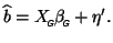 $\displaystyle \widehat{b} = X_{\mbox{\tiny\textit{\sffamily {$\!$G}}}}^{\mbox{}}\beta_{\mbox{\tiny\textit{\sffamily {$\!$G}}}}^{\mbox{}}+ \eta'.
$