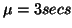 $ \mu=3secs$