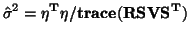 $\displaystyle \hat{\sigma}^2 = \mathbf{\eta^T\eta/trace(RSVS^T)}$