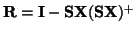 $ \mathbf{R=I-SX(SX)^+}$