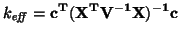 $\displaystyle k_{\mbox{\scriptsize {\emph{eff}}}}=\mathbf{c^T(X^TV^{-1}X)^{-1}c}$