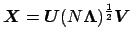 $ {\mbox{\protect\boldmath $X$}}={\mbox{\protect\boldmath $U$}}{(N\mbox{\protect\boldmath $\Lambda$})^\frac{1}{2}}{\mbox{\protect\boldmath $V$}}$