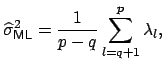 $\displaystyle \widehat{\sigma}^2_{{\small\sf ML}}=\frac{1}{p-q}\sum_{l=q+1}^p\lambda_l,$