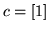 $ c=[1]$