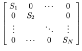 $\displaystyle \left[\! \begin{array}{cccc} S_1 & 0 & \cdots & 0 \\
0 & S_2 & & 0 \\
\vdots & & \ddots & \vdots \\
0 & \cdots & 0 & S_N
\end{array}\! \right]$