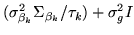 $\displaystyle (\sigma_{\beta_k}^2\Sigma_{\beta_k} / \tau_k)+\sigma_g^2I$