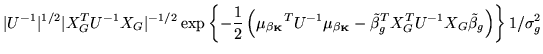 $\displaystyle \vert U^{-1}\vert^{1/2}\vert X_{G}^TU^{-1}X_{G}\vert^{-1/2}
\exp\...
...tilde{\beta}_g^TX_{G}^T
U^{-1}X_{G}\tilde{\beta}_g \right)\right\} 1/\sigma_g^2$