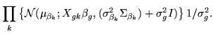 $\displaystyle \prod_k \left\{
\mathcal{N}(\mu_{\beta_k};X_{gk}
\beta_g,(\sigma_{\beta_k}^2\Sigma_{\beta_k})+\sigma_g^2I)
\right\}1/\sigma_g^2.$