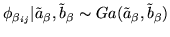 $\displaystyle \phi_{\beta_{ij}}\vert \tilde{a}_{\beta}, \tilde{b}_{\beta} \sim Ga(\tilde{a}_{\beta}, \tilde{b}_{\beta})$