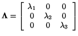 $\displaystyle \vec{\Lambda}=\left[ \begin{array}{ccc} \lambda_1&0&0\\ 0&\lambda_2&0\\ 0&0&\lambda_3 \end{array} \right]$