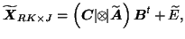 $\widetilde{\mbox{\protect\boldmath$X$}}_{RK\times J}=\left(\mbox{\protect\boldm...
...protect\boldmath$B$}^{\mbox{\scriptsize\textit{\sffamily {t}}}}+\widetilde{E},
$