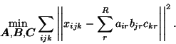 \begin{displaymath}
\min_{\mbox{\protect\boldmath$A$},\mbox{\protect\boldmath$B$...
...t x_{ijk}-\sum_r^R
a_{ir}b_{jr}c_{kr}\right\vert\right\vert^2.
\end{displaymath}